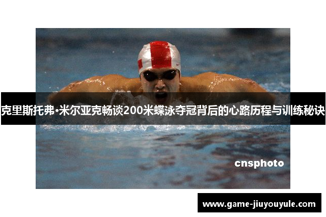 克里斯托弗·米尔亚克畅谈200米蝶泳夺冠背后的心路历程与训练秘诀