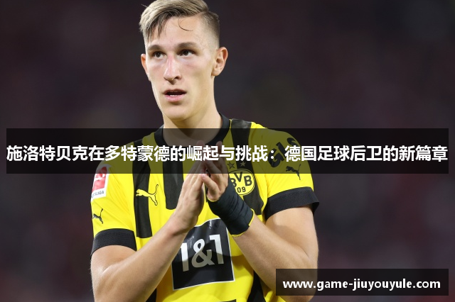 施洛特贝克在多特蒙德的崛起与挑战：德国足球后卫的新篇章