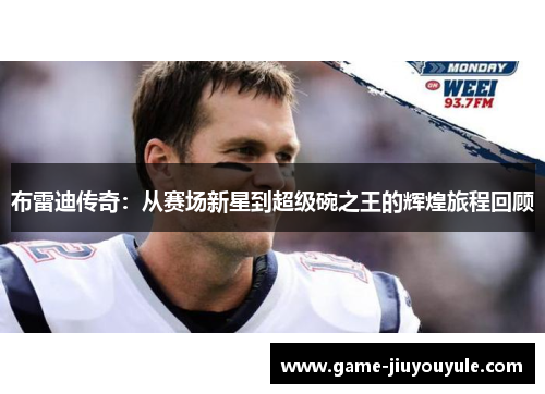 布雷迪传奇：从赛场新星到超级碗之王的辉煌旅程回顾