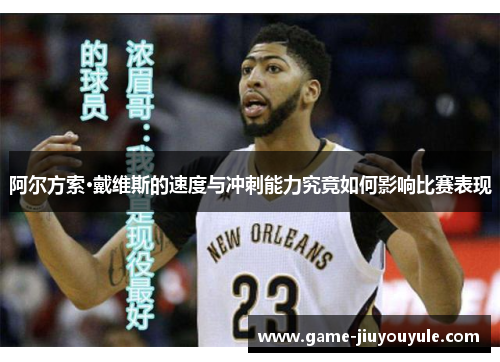 阿尔方索·戴维斯的速度与冲刺能力究竟如何影响比赛表现