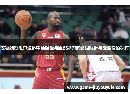安德烈斯瓜尔达多中场经验与组织能力的终极解析与战略价值探讨