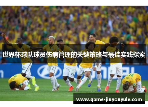 世界杯球队球员伤病管理的关键策略与最佳实践探索