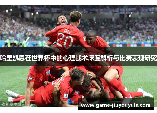 哈里凯恩在世界杯中的心理战术深度解析与比赛表现研究
