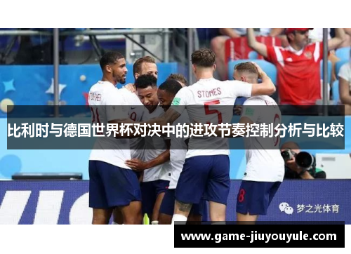比利时与德国世界杯对决中的进攻节奏控制分析与比较