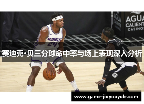 赛迪克·贝三分球命中率与场上表现深入分析