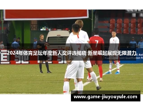 2024年体育足坛年度新人奖评选揭晓 新星崛起展现无限潜力