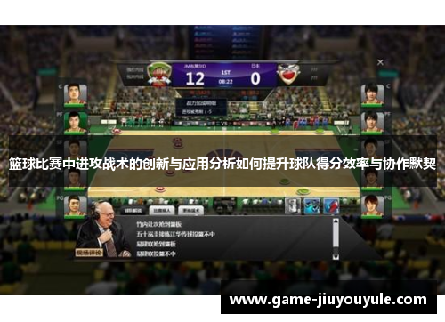 篮球比赛中进攻战术的创新与应用分析如何提升球队得分效率与协作默契