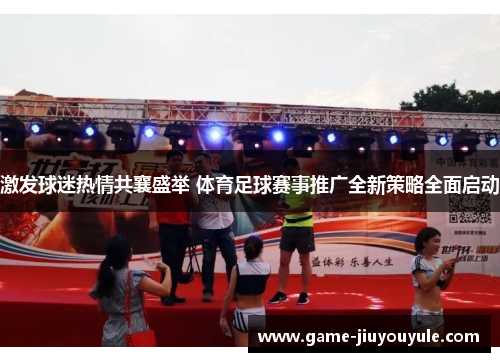 激发球迷热情共襄盛举 体育足球赛事推广全新策略全面启动