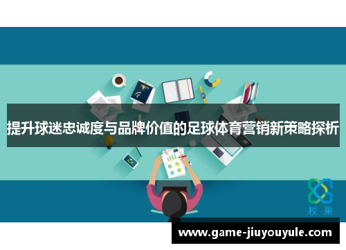提升球迷忠诚度与品牌价值的足球体育营销新策略探析