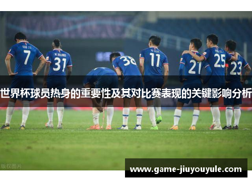 世界杯球员热身的重要性及其对比赛表现的关键影响分析
