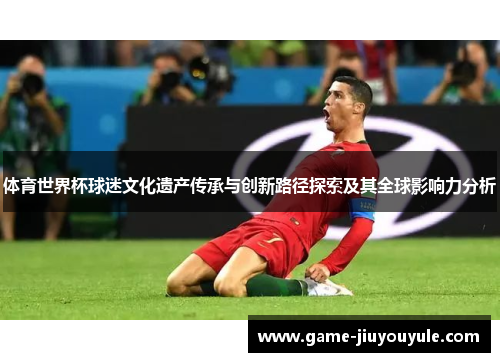 体育世界杯球迷文化遗产传承与创新路径探索及其全球影响力分析