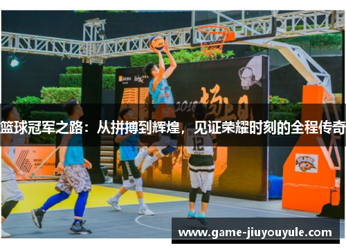 篮球冠军之路：从拼搏到辉煌，见证荣耀时刻的全程传奇