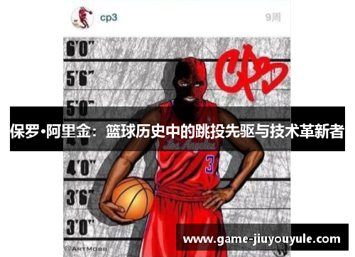 保罗·阿里金：篮球历史中的跳投先驱与技术革新者