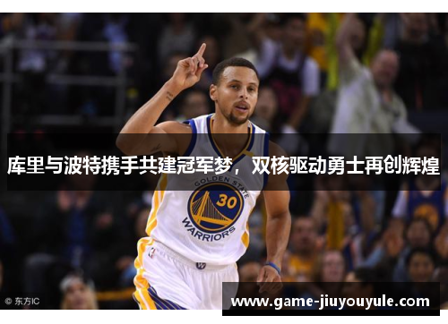 库里与波特携手共建冠军梦，双核驱动勇士再创辉煌
