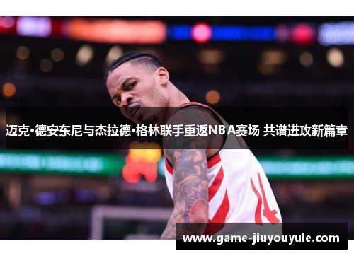 迈克·德安东尼与杰拉德·格林联手重返NBA赛场 共谱进攻新篇章