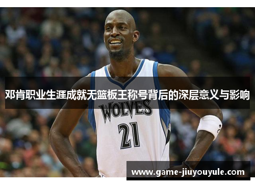 邓肯职业生涯成就无篮板王称号背后的深层意义与影响