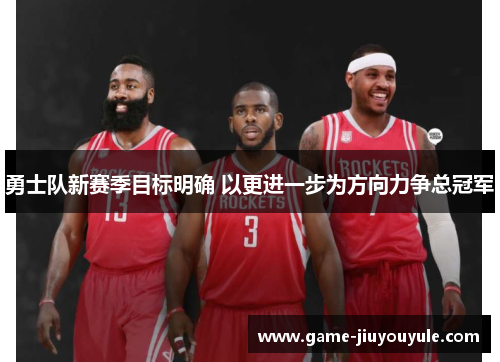 勇士队新赛季目标明确 以更进一步为方向力争总冠军