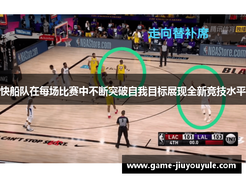 快船队在每场比赛中不断突破自我目标展现全新竞技水平