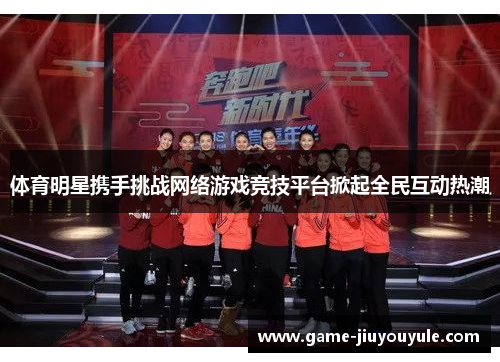 体育明星携手挑战网络游戏竞技平台掀起全民互动热潮