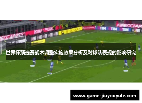 世界杯预选赛战术调整实施效果分析及对球队表现的影响研究