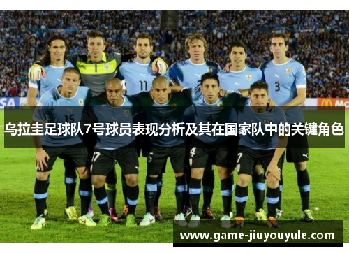乌拉圭足球队7号球员表现分析及其在国家队中的关键角色