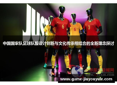 中国国家队足球队服设计创新与文化传承相结合的全新理念探讨