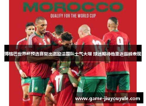 博格巴世界杯预选赛复出激励法国队士气大增 球迷期待他重返巅峰表现