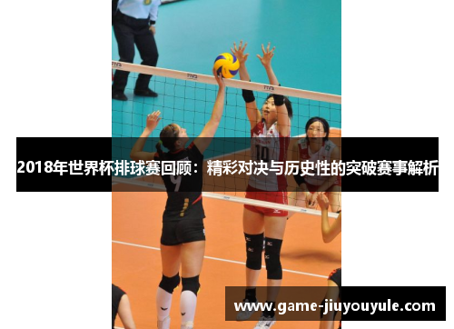 2018年世界杯排球赛回顾：精彩对决与历史性的突破赛事解析