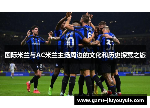 国际米兰与AC米兰主场周边的文化和历史探索之旅