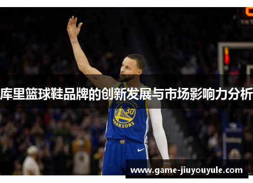 库里篮球鞋品牌的创新发展与市场影响力分析