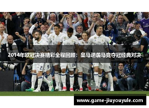 2014年欧冠决赛精彩全程回顾：皇马逆袭马竞夺冠经典对决