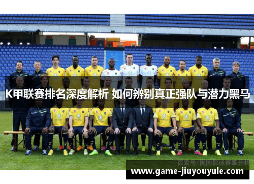 K甲联赛排名深度解析 如何辨别真正强队与潜力黑马