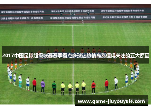 2017中国足球超级联赛赛季看点多球迷热情高涨值得关注的五大原因