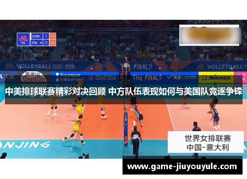 中美排球联赛精彩对决回顾 中方队伍表现如何与美国队竞逐争锋