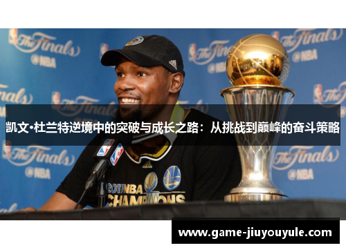 凯文·杜兰特逆境中的突破与成长之路：从挑战到巅峰的奋斗策略