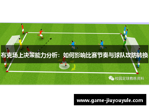 布克场上决策能力分析：如何影响比赛节奏与球队攻防转换