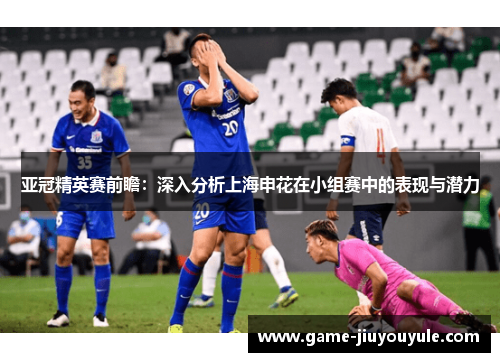 亚冠精英赛前瞻：深入分析上海申花在小组赛中的表现与潜力