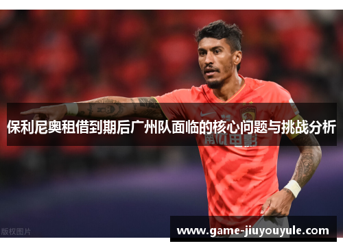 保利尼奥租借到期后广州队面临的核心问题与挑战分析