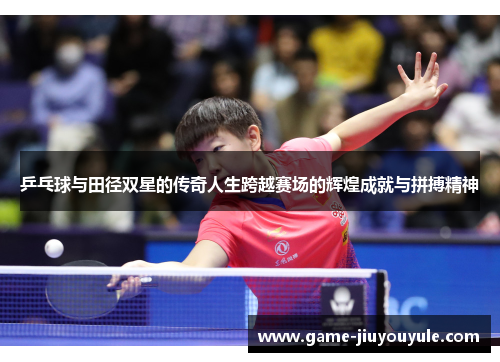 乒乓球与田径双星的传奇人生跨越赛场的辉煌成就与拼搏精神