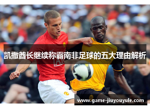 凯撒酋长继续称霸南非足球的五大理由解析