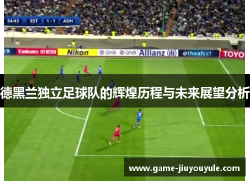 德黑兰独立足球队的辉煌历程与未来展望分析