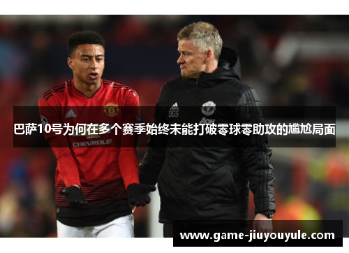 巴萨10号为何在多个赛季始终未能打破零球零助攻的尴尬局面