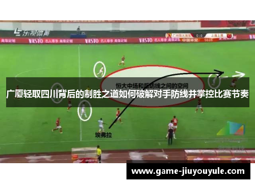 广厦轻取四川背后的制胜之道如何破解对手防线并掌控比赛节奏