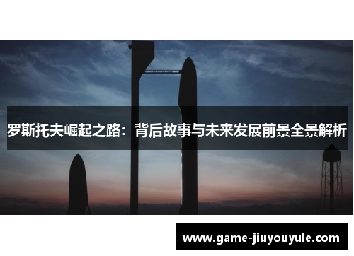 罗斯托夫崛起之路：背后故事与未来发展前景全景解析