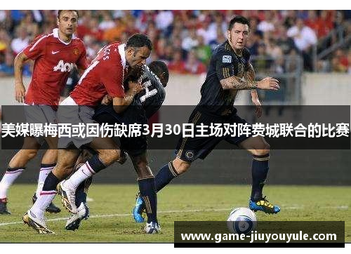 美媒曝梅西或因伤缺席3月30日主场对阵费城联合的比赛