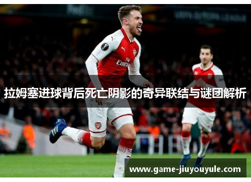 拉姆塞进球背后死亡阴影的奇异联结与谜团解析