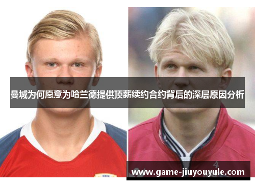 曼城为何愿意为哈兰德提供顶薪续约合约背后的深层原因分析