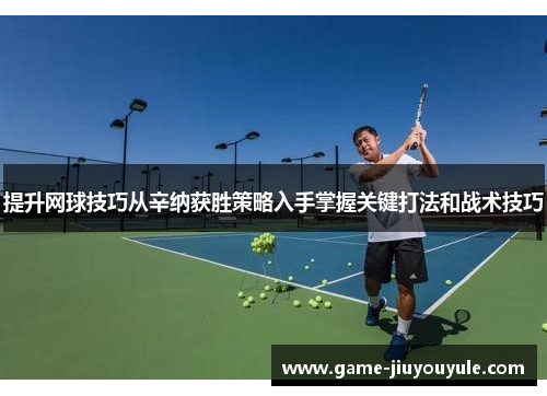 提升网球技巧从辛纳获胜策略入手掌握关键打法和战术技巧