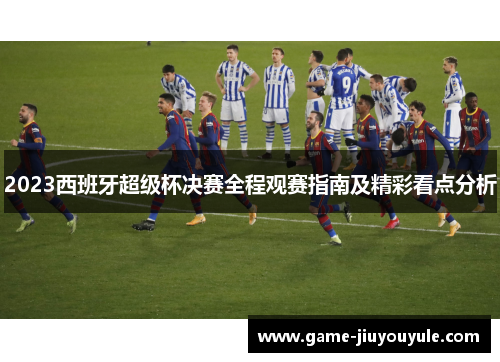 2023西班牙超级杯决赛全程观赛指南及精彩看点分析