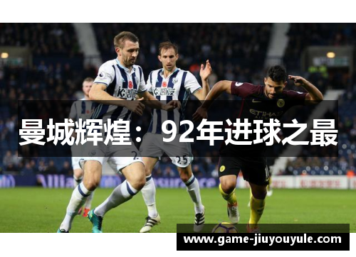 曼城辉煌：92年进球之最